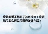 蜜蠟脫毛不想脫了怎么洗掉（蜜蠟脫毛怎么避免毛囊炎詳細(xì)介紹）