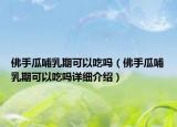 佛手瓜哺乳期可以吃嗎（佛手瓜哺乳期可以吃嗎詳細(xì)介紹）