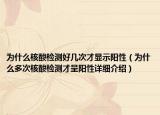 為什么核酸檢測(cè)好幾次才顯示陽(yáng)性（為什么多次核酸檢測(cè)才呈陽(yáng)性詳細(xì)介紹）