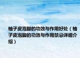 柚子皮泡腳的功效與作用好處（柚子皮泡腳的功效與作用禁忌詳細介紹）
