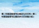 第二針新冠疫苗可以推遲幾天打嗎（第二針新冠疫苗可以推遲多久打詳細(xì)介紹）