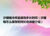 沙糖桔冷庫能保存多長時(shí)間（沙糖桔怎么保存時(shí)間長些詳細(xì)介紹）