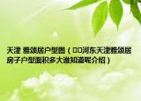 天津 雅頌居戶型圖（??河?xùn)|天津雅頌居房子戶型面積多大誰知道呢介紹）