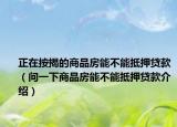 正在按揭的商品房能不能抵押貸款（問一下商品房能不能抵押貸款介紹）
