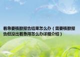 著急要核酸報(bào)告結(jié)果怎么辦（需要核酸報(bào)告但沒出著急用怎么辦詳細(xì)介紹）