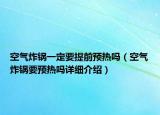 空氣炸鍋一定要提前預(yù)熱嗎（空氣炸鍋要預(yù)熱嗎詳細(xì)介紹）