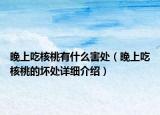 晚上吃核桃有什么害處（晚上吃核桃的壞處詳細介紹）