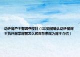 動(dòng)遷房戶主有哪些權(quán)利（??如何確認(rèn)動(dòng)遷房房主拆遷房拿房前怎么改直系親屬為房主介紹）