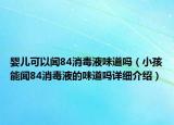 嬰兒可以聞84消毒液味道嗎（小孩能聞84消毒液的味道嗎詳細(xì)介紹）