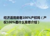 經(jīng)濟(jì)適用房是100%產(chǎn)權(quán)嗎（產(chǎn)權(quán)100%是什么意思介紹）