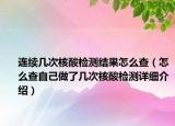 連續(xù)幾次核酸檢測結(jié)果怎么查（怎么查自己做了幾次核酸檢測詳細(xì)介紹）