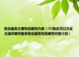 物業(yè)服務(wù)主要包括哪些內(nèi)容（??物業(yè)可以為業(yè)主提供哪些服務(wù)物業(yè)服務(wù)包括哪些內(nèi)容介紹）