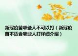 新冠疫苗哪些人不可以打（新冠疫苗不適合哪些人打詳細(xì)介紹）