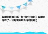 減肥期間偶爾吃一塊月餅會胖嗎（減肥期間吃了一塊月餅會胖么詳細(xì)介紹）