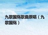 九歌國殤歌曲原唱（九歌國殤）