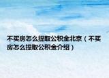 不買房怎么提取公積金北京（不買房怎么提取公積金介紹）