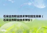 石家莊市職業(yè)技術(shù)學(xué)校招生簡(jiǎn)章（石家莊市職業(yè)技術(shù)學(xué)校）