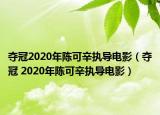 奪冠2020年陳可辛執(zhí)導電影（奪冠 2020年陳可辛執(zhí)導電影）