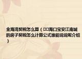 金海灣契稅怎么算（??海口寶安江南城的房子契稅怎么計(jì)算公式誰(shuí)能說(shuō)說(shuō)呢介紹）