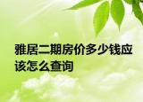 雅居二期房價(jià)多少錢應(yīng)該怎么查詢