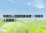 華陰市人民醫(yī)院新消息（華陰市人民醫(yī)院）