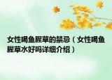 女性喝魚腥草的禁忌（女性喝魚腥草水好嗎詳細(xì)介紹）