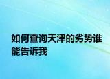 如何查詢(xún)天津的劣勢(shì)誰(shuí)能告訴我
