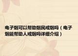 電子煙可以幫助煙民戒煙嗎（電子煙能幫助人戒煙嗎詳細(xì)介紹）