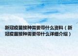 新冠疫苗接種需要帶什么資料（新冠疫苗接種需要帶什么詳細介紹）