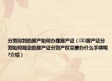 分割得到的房產(chǎn)如何辦理房產(chǎn)證（??房產(chǎn)證分割如何規(guī)定的房產(chǎn)證分割產(chǎn)權(quán)需要辦什么手續(xù)呢?介紹）
