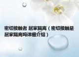 密切接觸者 居家隔離（密切接觸是居家隔離嗎詳細(xì)介紹）