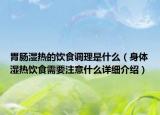 胃腸濕熱的飲食調(diào)理是什么（身體濕熱飲食需要注意什么詳細(xì)介紹）