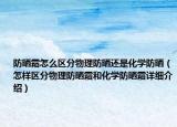 防曬霜怎么區(qū)分物理防曬還是化學(xué)防曬（怎樣區(qū)分物理防曬霜和化學(xué)防曬霜詳細(xì)介紹）