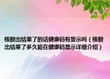 核酸出結(jié)果了的話健康碼有顯示嗎（核酸出結(jié)果了多久能在健康碼顯示詳細(xì)介紹）