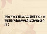 棗摘下來不甜 放幾天就甜了嗎（冬棗剛摘下來放兩天會變甜嗎詳細介紹）