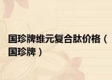國珍牌維元復(fù)合肽價(jià)格（國珍牌）