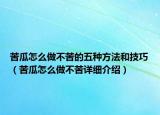 苦瓜怎么做不苦的五種方法和技巧（苦瓜怎么做不苦詳細介紹）