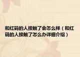 和紅碼的人接觸了會怎么樣（和紅碼的人接觸了怎么辦詳細介紹）