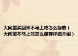 大閘蟹買回來不馬上吃怎么存放（大閘蟹不馬上吃怎么保存詳細(xì)介紹）