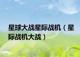 星球大戰(zhàn)星際戰(zhàn)機(jī)（星際戰(zhàn)機(jī)大戰(zhàn)）