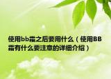 使用bb霜之后要用什么（使用BB霜有什么要注意的詳細介紹）