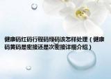 健康碼紅碼行程碼綠碼該怎樣處理（健康碼黃碼是密接還是次密接詳細(xì)介紹）