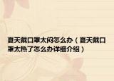 夏天戴口罩太悶怎么辦（夏天戴口罩太熱了怎么辦詳細介紹）