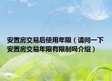 安置房交易后使用年限（請問一下安置房交易年限有限制嗎介紹）