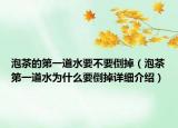 泡茶的第一道水要不要倒掉（泡茶第一道水為什么要倒掉詳細(xì)介紹）
