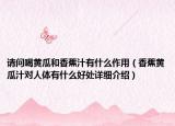 請問喝黃瓜和香蕉汁有什么作用（香蕉黃瓜汁對人體有什么好處詳細介紹）