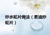炒水蛇片做法（素油炒蛇片）