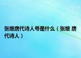 張繼唐代詩人號(hào)是什么（張繼 唐代詩人）