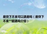 房貸下不來可以退房嗎（房貸下不來**能退嗎介紹）