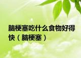 腦梗塞吃什么食物好得快（腦梗塞）